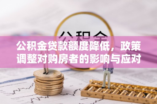 石棉公积金贷款额度降低，政策调整对购房者的影响与应对策略