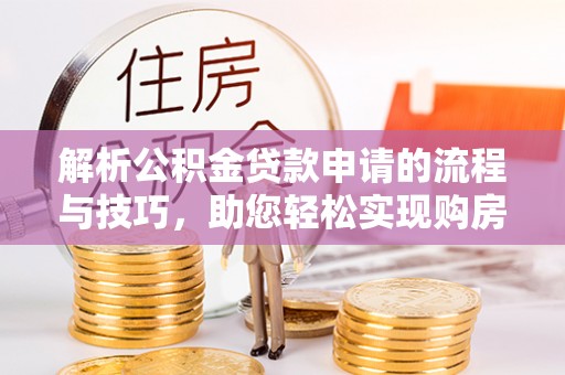 石棉解析公积金贷款申请的流程与技巧，助您轻松实现购房梦