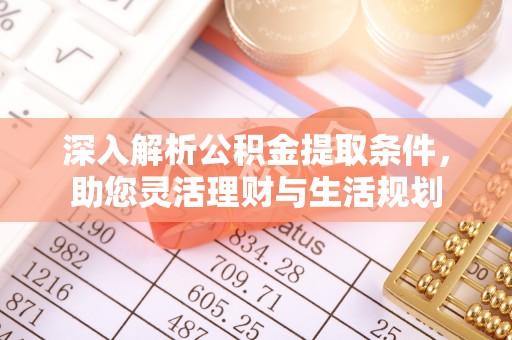 石棉深入解析公积金提取条件，助您灵活理财与生活规划