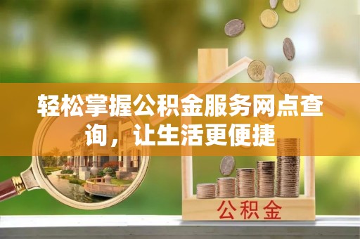 石棉轻松掌握公积金服务网点查询，让生活更便捷