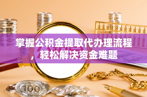 石棉掌握公积金提取代办理流程，轻松解决资金难题