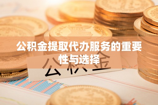 石棉公积金提取代办服务的重要性与选择