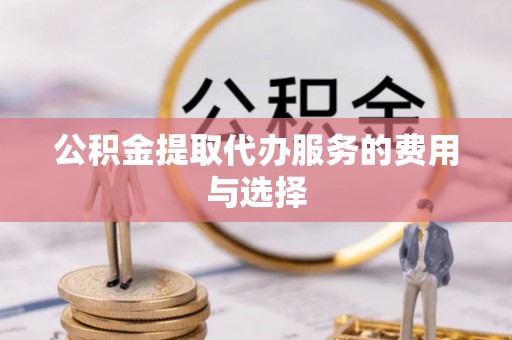 石棉公积金提取代办服务的费用与选择