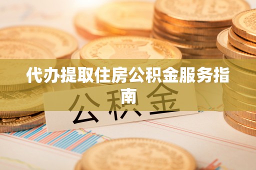 石棉代办提取住房公积金服务指南