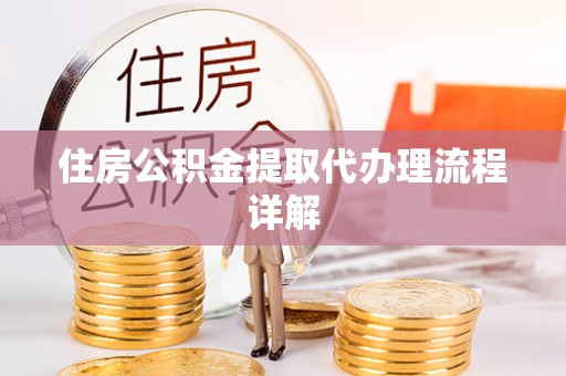 石棉住房公积金提取代办理流程详解