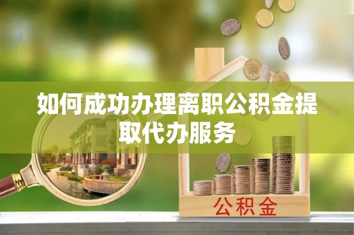 石棉如何成功办理离职公积金提取代办服务
