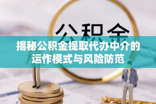 石棉揭秘公积金提取代办中介的运作模式与风险防范