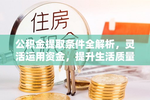 石棉公积金提取条件全解析，灵活运用资金，提升生活质量