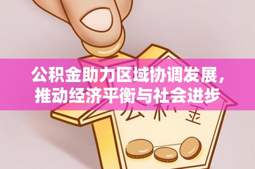 石棉公积金助力区域协调发展，推动经济平衡与社会进步