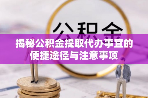 石棉揭秘公积金提取代办事宜的便捷途径与注意事项