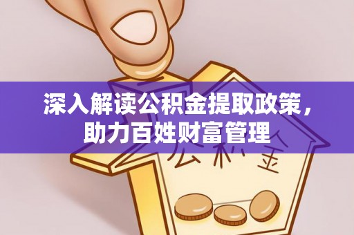 石棉深入解读公积金提取政策，助力百姓财富管理