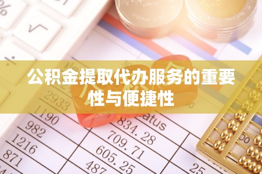 石棉公积金提取代办服务的重要性与便捷性