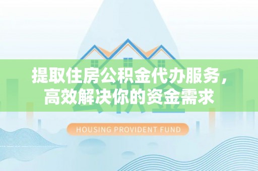 石棉提取住房公积金代办服务，高效解决你的资金需求