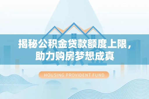 石棉揭秘公积金贷款额度上限，助力购房梦想成真
