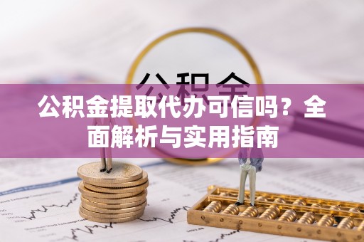 石棉公积金提取代办可信吗？全面解析与实用指南