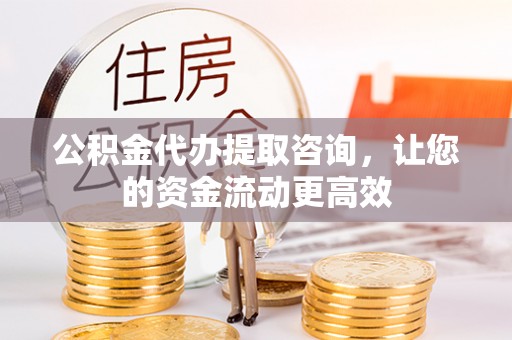 石棉公积金代办提取咨询，让您的资金流动更高效