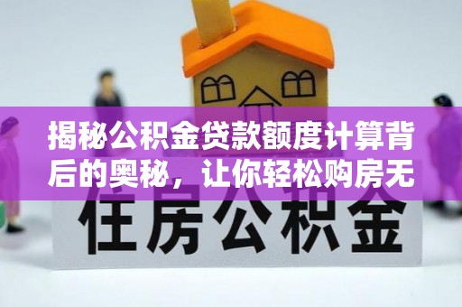 石棉揭秘公积金贷款额度计算背后的奥秘，让你轻松购房无忧！