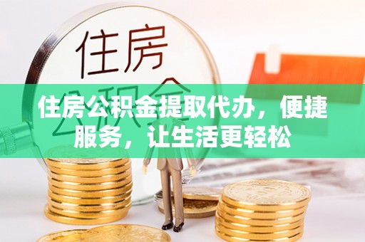 石棉住房公积金提取代办，便捷服务，让生活更轻松