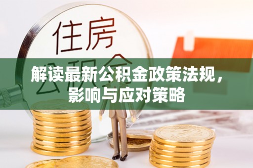 石棉解读最新公积金政策法规，影响与应对策略