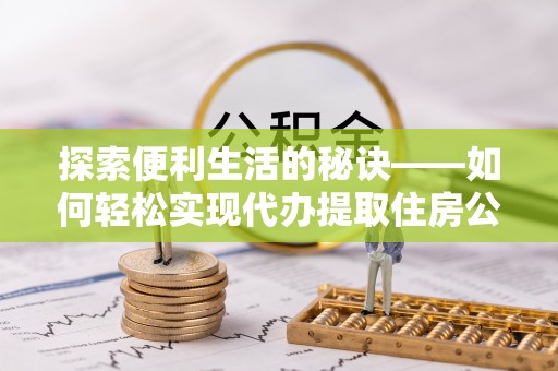 石棉探索便利生活的秘诀——如何轻松实现代办提取住房公积金