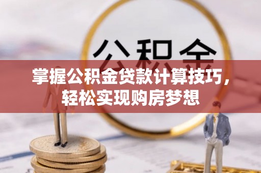 石棉掌握公积金贷款计算技巧，轻松实现购房梦想