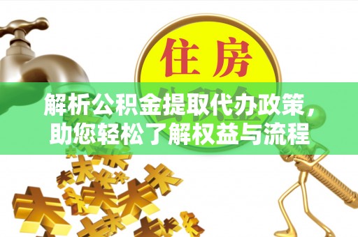 石棉解析公积金提取代办政策，助您轻松了解权益与流程
