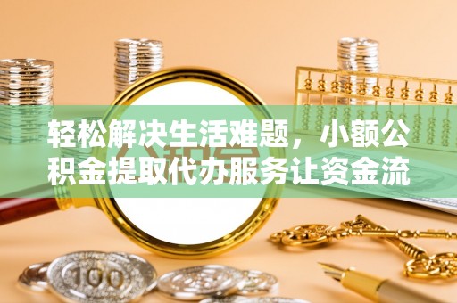石棉轻松解决生活难题，小额公积金提取代办服务让资金流动更便捷