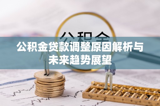 石棉公积金贷款调整原因解析与未来趋势展望