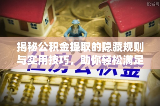 石棉揭秘公积金提取的隐藏规则与实用技巧，助你轻松满足 公积金提取条件