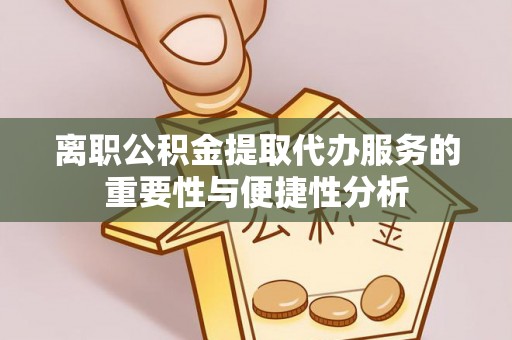石棉离职公积金提取代办服务的重要性与便捷性分析