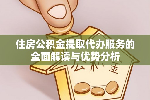 石棉住房公积金提取代办服务的全面解读与优势分析