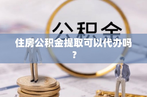 石棉住房公积金提取可以代办吗？