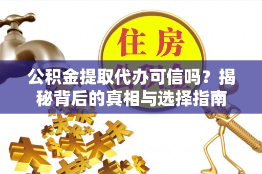 石棉公积金提取代办可信吗？揭秘背后的真相与选择指南