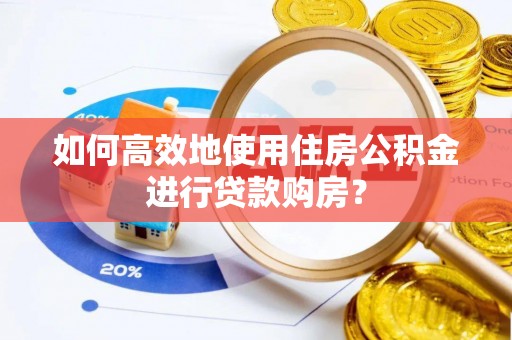石棉如何高效地使用住房公积金进行贷款购房？