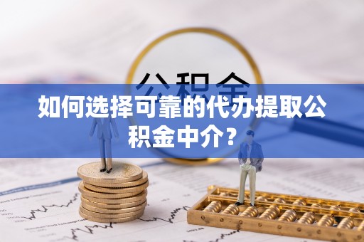 石棉如何选择可靠的代办提取公积金中介？