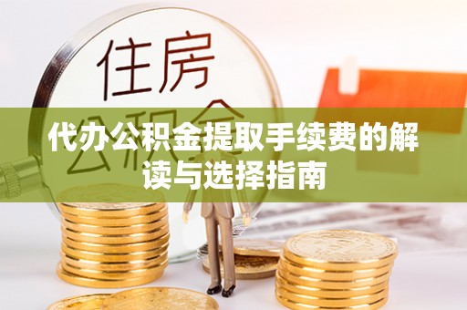 石棉代办公积金提取手续费的解读与选择指南