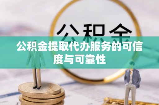 石棉公积金提取代办服务的可信度与可靠性