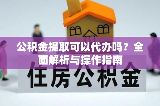 石棉公积金提取可以代办吗？全面解析与操作指南