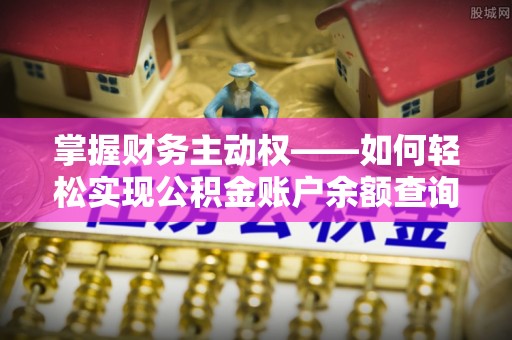 石棉掌握财务主动权——如何轻松实现公积金账户余额查询