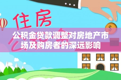 石棉公积金贷款调整对房地产市场及购房者的深远影响